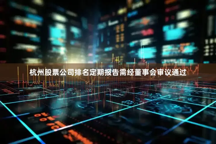 杭州股票公司排名定期报告需经董事会审议通过
