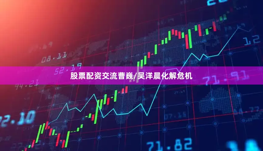 股票配资交流曹巍/吴洋晨化解危机