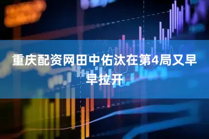 重庆配资网田中佑汰在第4局又早早拉开