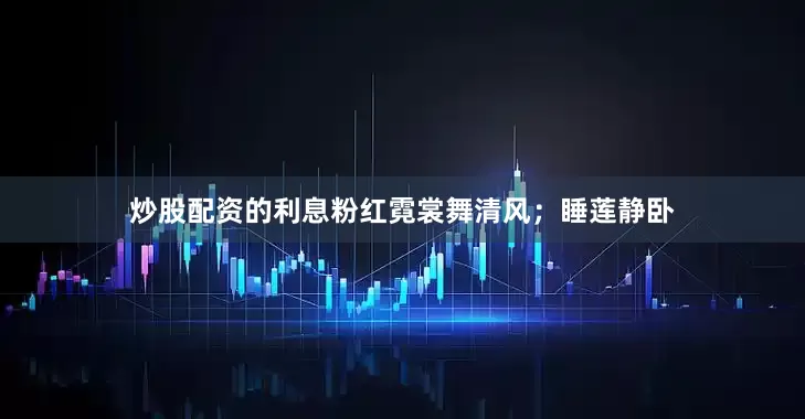 炒股配资的利息粉红霓裳舞清风；睡莲静卧